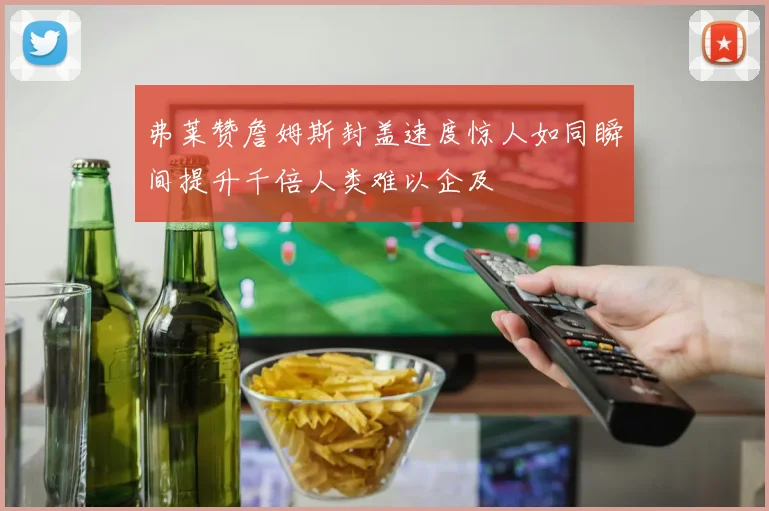 弗莱赞詹姆斯封盖速度惊人如同瞬间提升千倍人类难以企及