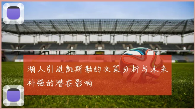 湖人引进凯斯勒的决策分析与未来补强的潜在影响