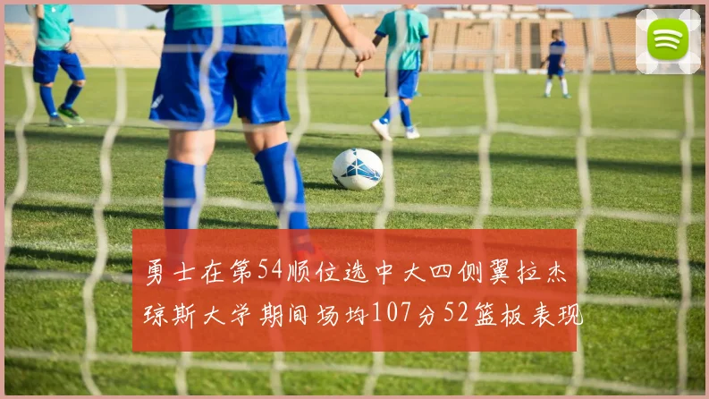 勇士在第54顺位选中大四侧翼拉杰琼斯大学期间场均107分52篮板表现出色