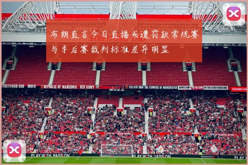 布朗直言今日直播或遭罚款常规赛与季后赛裁判标准差异明显
