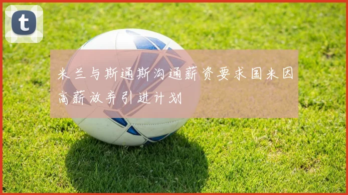 米兰与斯通斯沟通薪资要求国米因高薪放弃引进计划