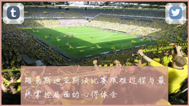 路易斯迪亚斯谈比赛艰难过程与最终掌控局面的心得体会
