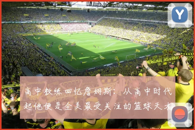 高中教练回忆詹姆斯：从高中时代起他便是全美最受关注的篮球天才