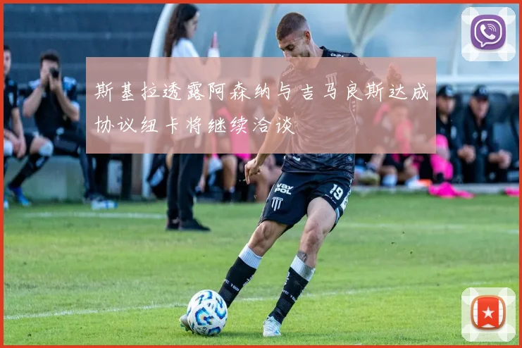 斯基拉透露阿森纳与吉马良斯达成协议纽卡将继续洽谈