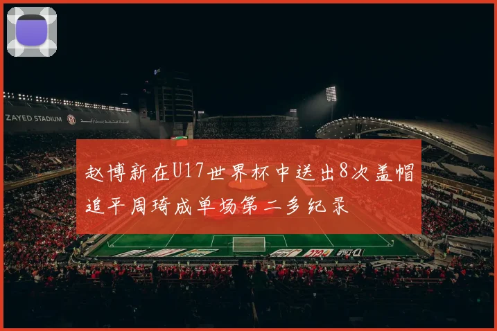 赵博新在U17世界杯中送出8次盖帽追平周琦成单场第二多纪录