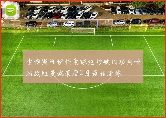 索博斯洛伊任意球绝妙破门助利物浦战胜曼城荣膺2月最佳进球