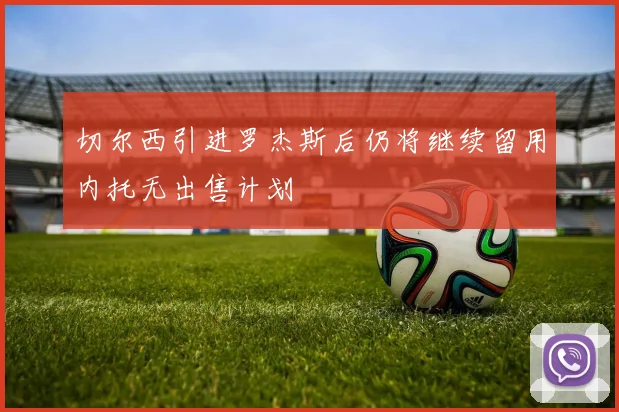 切尔西引进罗杰斯后仍将继续留用内托无出售计划