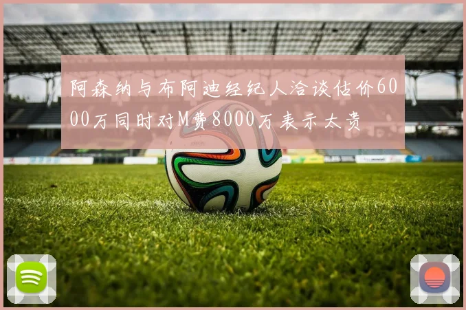 阿森纳与布阿迪经纪人洽谈估价6000万同时对M费8000万表示太贵